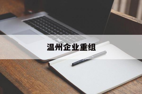 永州市温州企业重组(温州市国有企业重组改革)