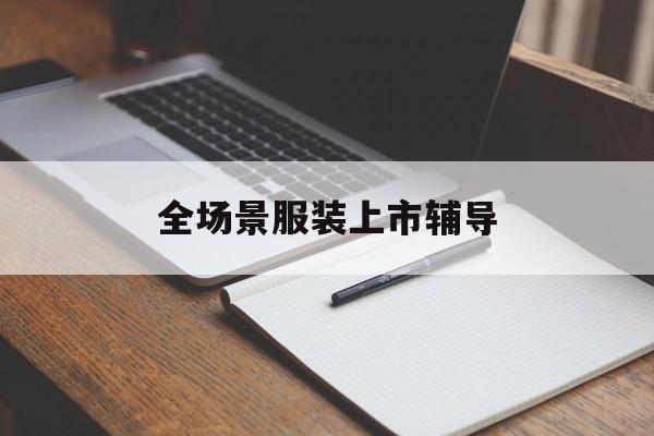 永州市全场景服装上市辅导(服装怎么样打造场景化)