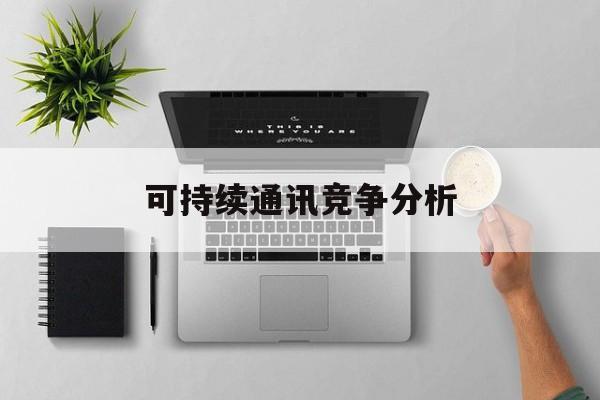 永州市可持续通讯竞争分析(可持续竞争优势有哪些)