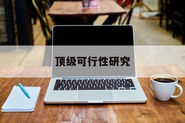 永州市顶级可行性研究(可行性研究分为哪几个阶段)